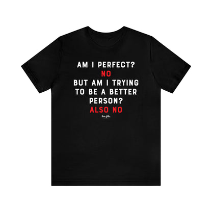 Mens T Shirts - Am I Perfect? No but I Am Trying to Be a Better Person? Also No - Funny Men T Shirts