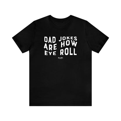 Mens T Shirts - Dad Jokes Are How Eye Roll - Funny Men T Shirts