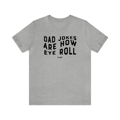 Mens T Shirts - Dad Jokes Are How Eye Roll - Funny Men T Shirts