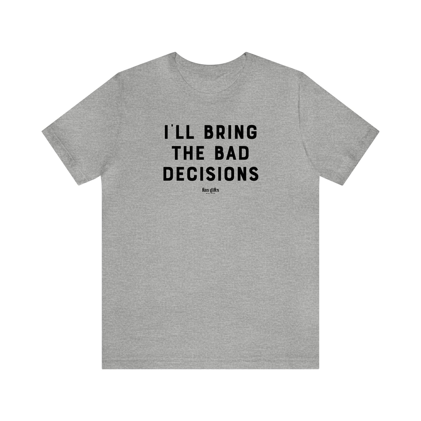 Mens T Shirts - I'll Bring the Bad Decisions - Funny Men T Shirts