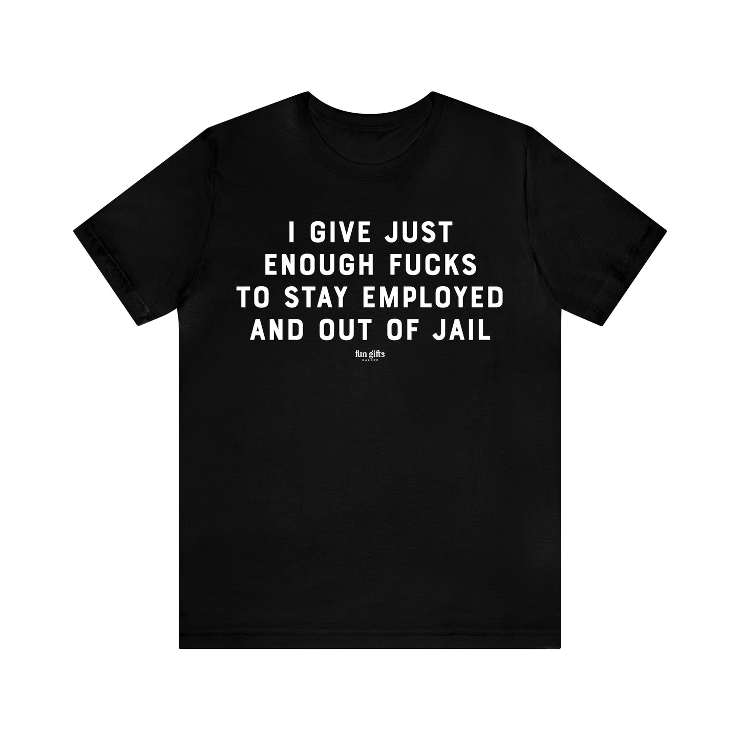 Mens T Shirts - I Give Just Enough F---s to Stay Employed and Out of Jail - Funny Men T Shirts