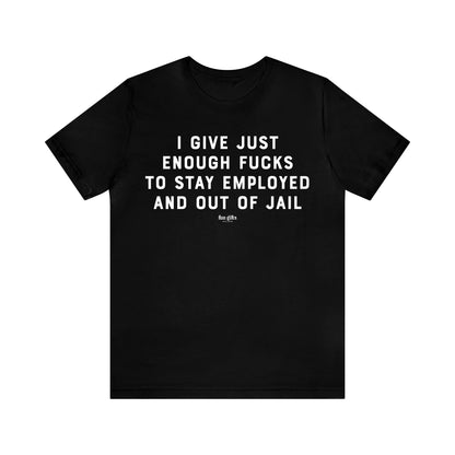 Mens T Shirts - I Give Just Enough F---s to Stay Employed and Out of Jail - Funny Men T Shirts