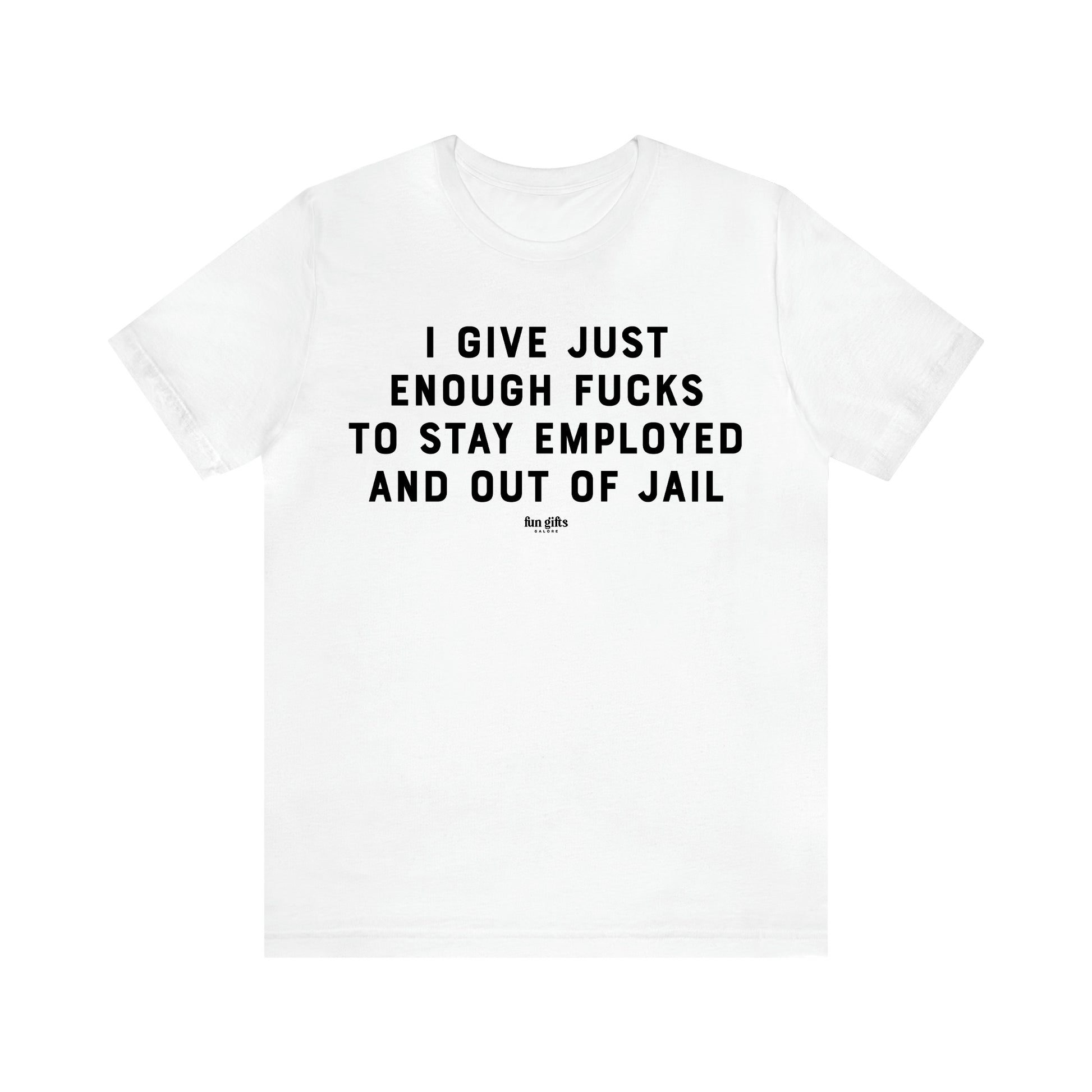 Men's T Shirts I Give Just Enough Fucks to Stay Employed and Out of Jail - Fun Gifts Galore