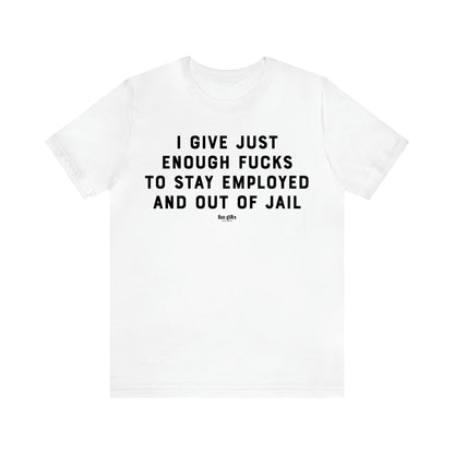 Men's T Shirts I Give Just Enough Fucks to Stay Employed and Out of Jail - Fun Gifts Galore