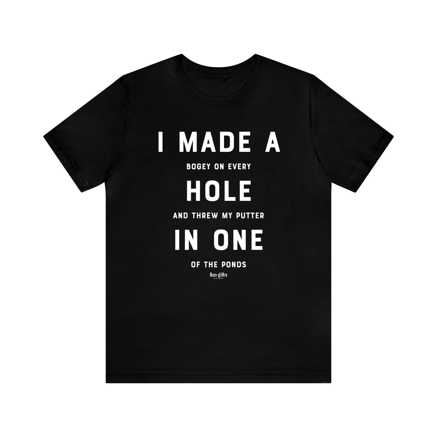 Mens T Shirts - I Made a Bogey on Every Hole and Threw My Putter in One of the Ponds - Funny Men T Shirts