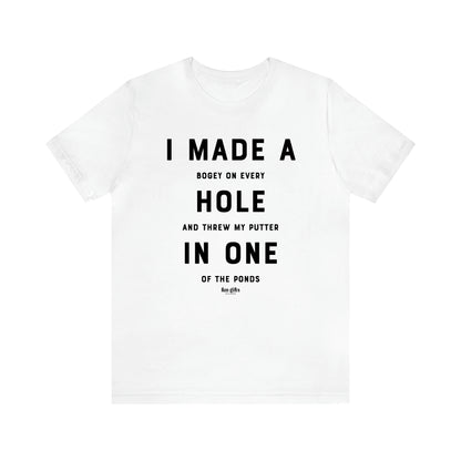 Men's T Shirts I Made a Bogey on Every Hole and Threw My Putter in One of the Ponds - Fun Gifts Galore