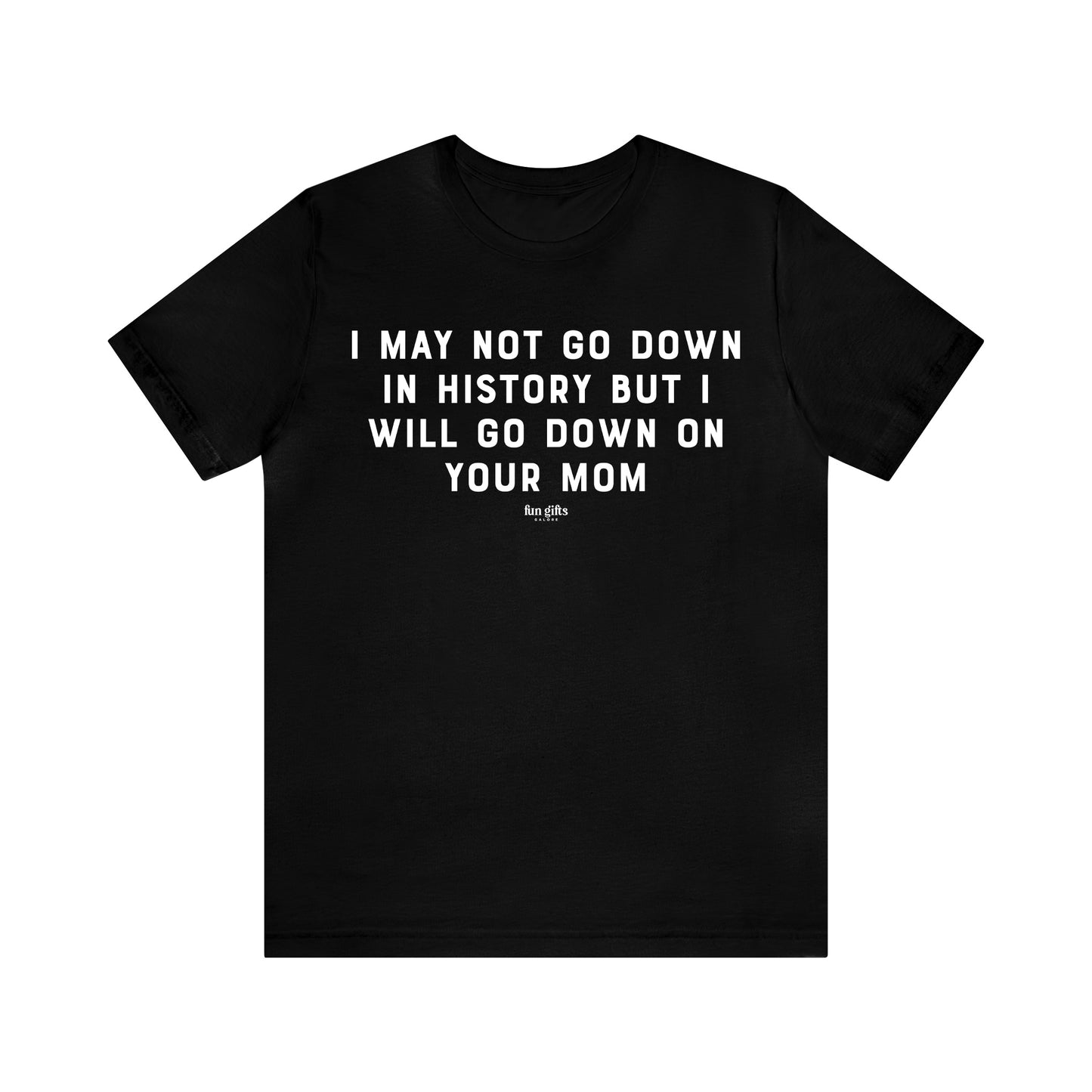 Mens T Shirts - I May Not Go Down in History but I Will Go Down on Your Mom - Funny Men T Shirts