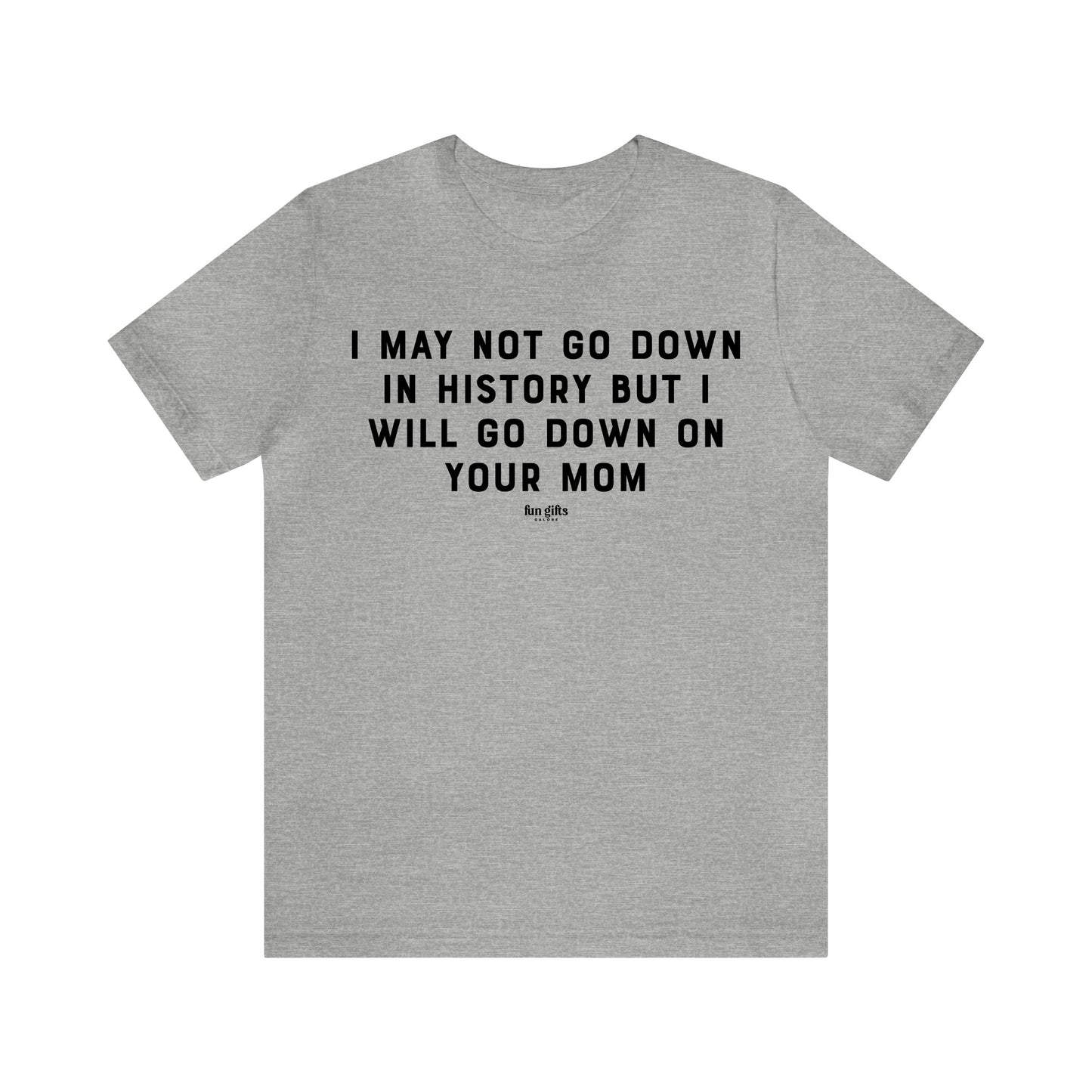 Mens T Shirts - I May Not Go Down in History but I Will Go Down on Your Mom - Funny Men T Shirts