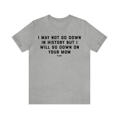 Mens T Shirts - I May Not Go Down in History but I Will Go Down on Your Mom - Funny Men T Shirts