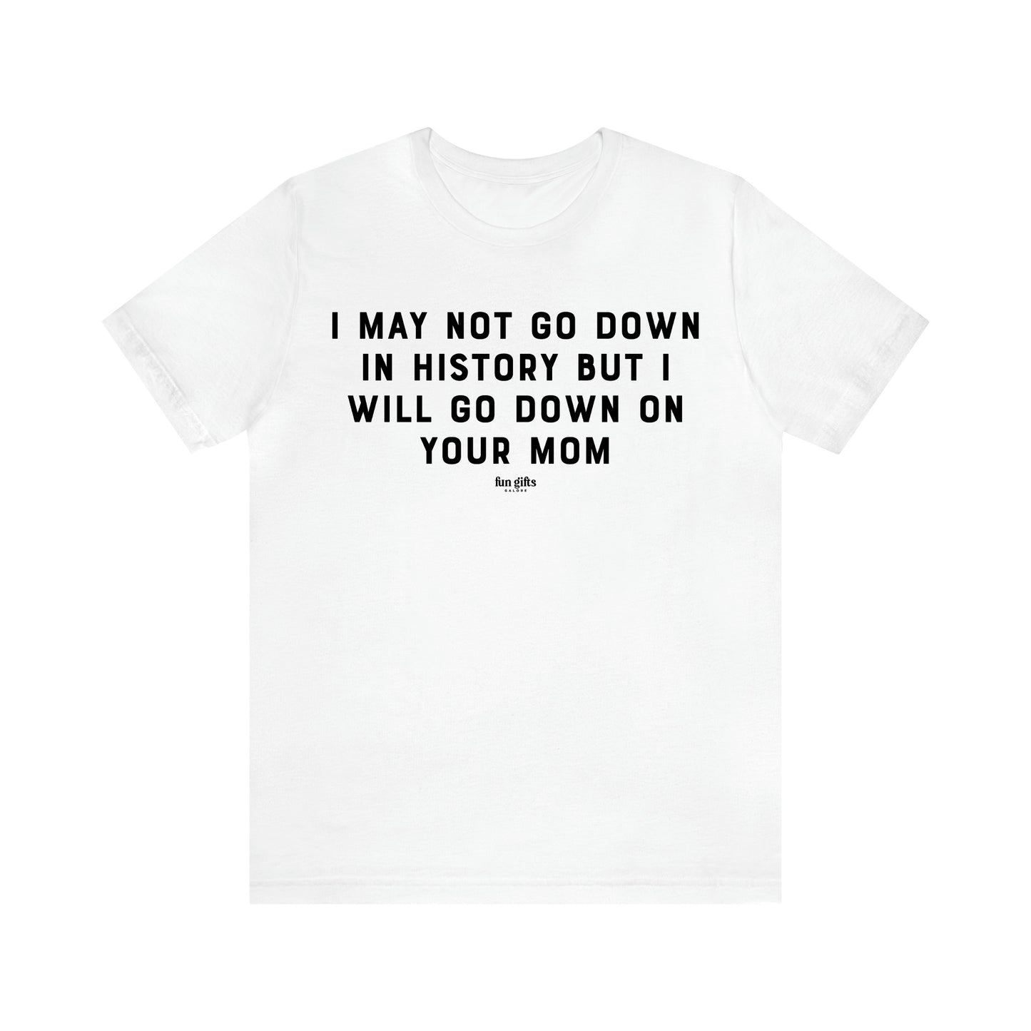 Men's T Shirts I May Not Go Down in History but I Will Go Down on Your Mom - Fun Gifts Galore