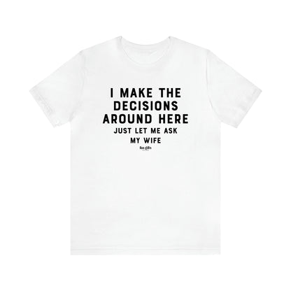 Men's T Shirts I Make the Decisions Around Here Just Let Me Ask My Wife - Fun Gifts Galore