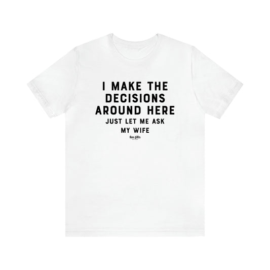 Men's T Shirts I Make the Decisions Around Here Just Let Me Ask My Wife - Fun Gifts Galore