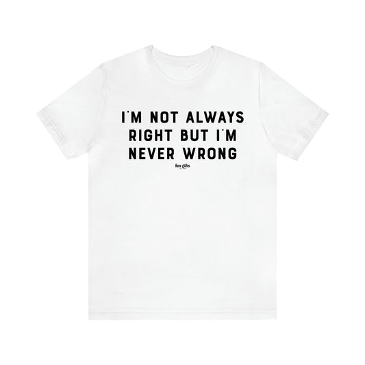 Men's T Shirts I'm Not Always Right but I'm Never Wrong - Fun Gifts Galore