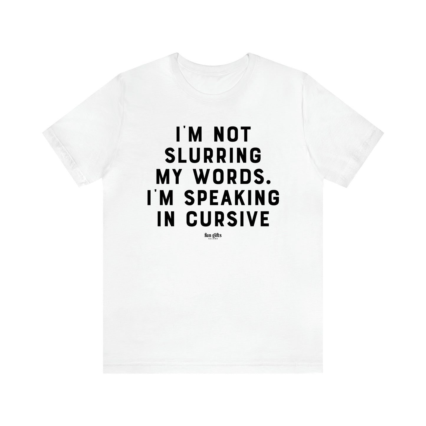 Men's T Shirts I'm Not Slurring My Words. Im Speaking Cursive - Fun Gifts Galore