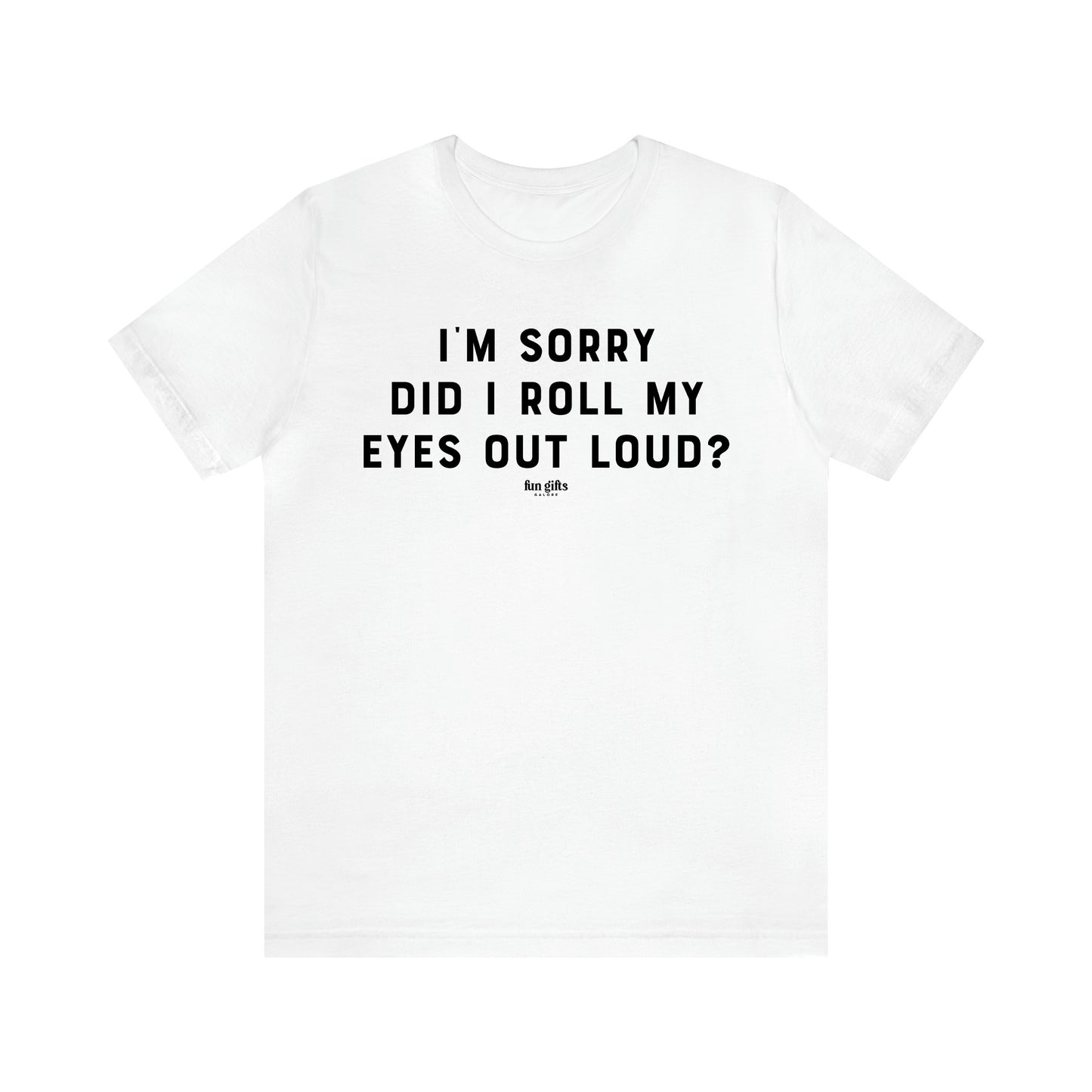 Men's T Shirts I'm Sorry Did I Roll My Eyes Out Loud? - Fun Gifts Galore