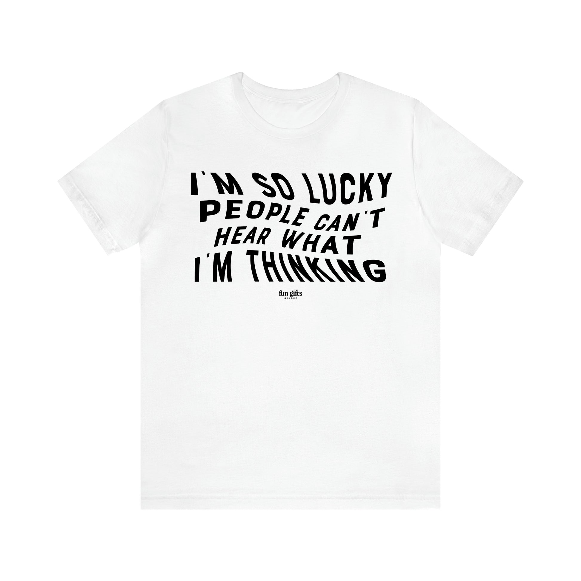 Men's T Shirts I'm So Lucky People Can't Hear What I'm Thinking - Fun Gifts Galore