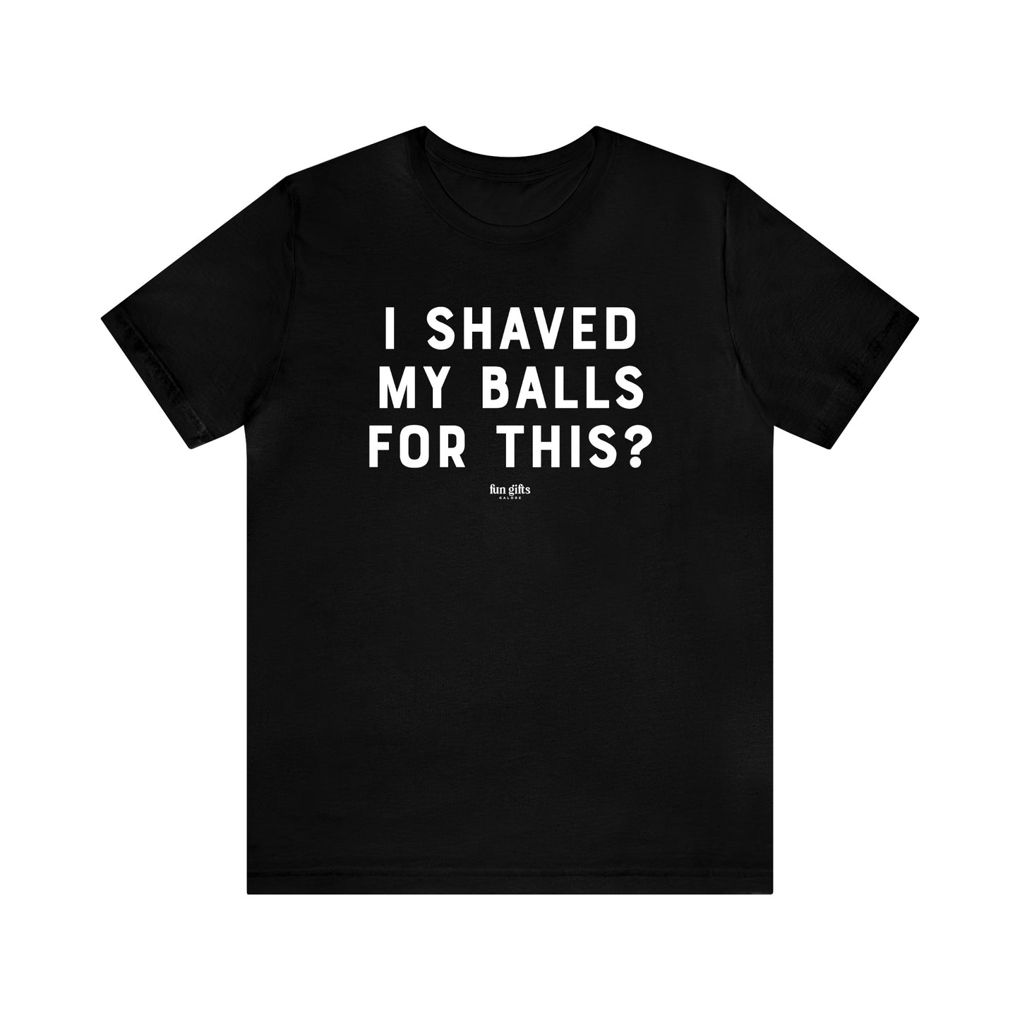 Mens T Shirts - I Shaved My Balls for This? - Funny Men T Shirts