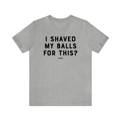 Mens T Shirts - I Shaved My Balls for This? - Funny Men T Shirts