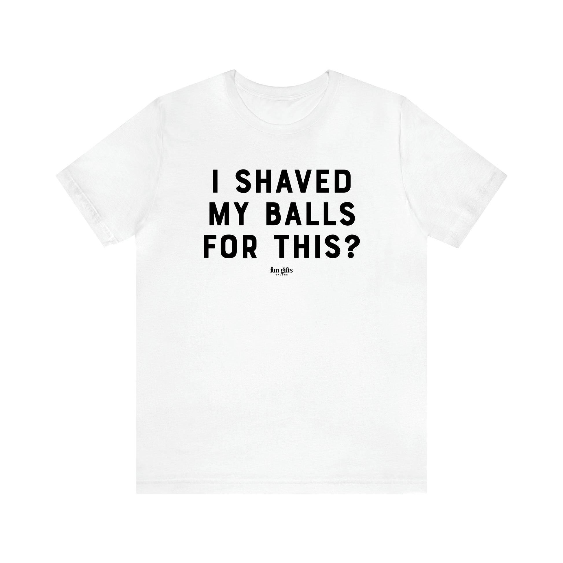 Men's T Shirts I Shaved My Balls for This? - Fun Gifts Galore