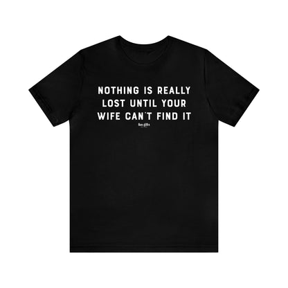 Mens T Shirts - Nothing is Really Lost Until Your Wife Can't Find It - Funny Men T Shirts