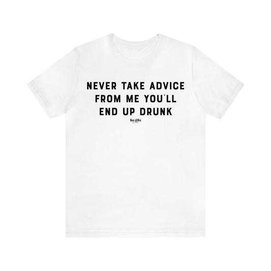 Men's T Shirts Never Take Advice From Me You'll End Up Drunk - Fun Gifts Galore