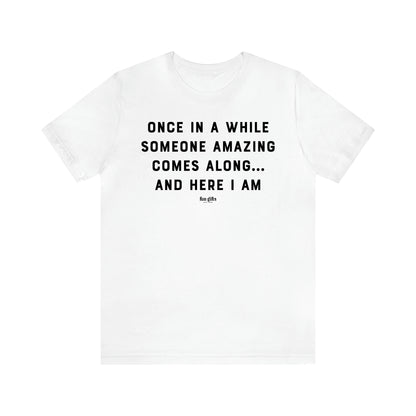 Men's T Shirts Once in a While Someone Amazing Comes Along.. And Here I Am - Fun Gifts Galore