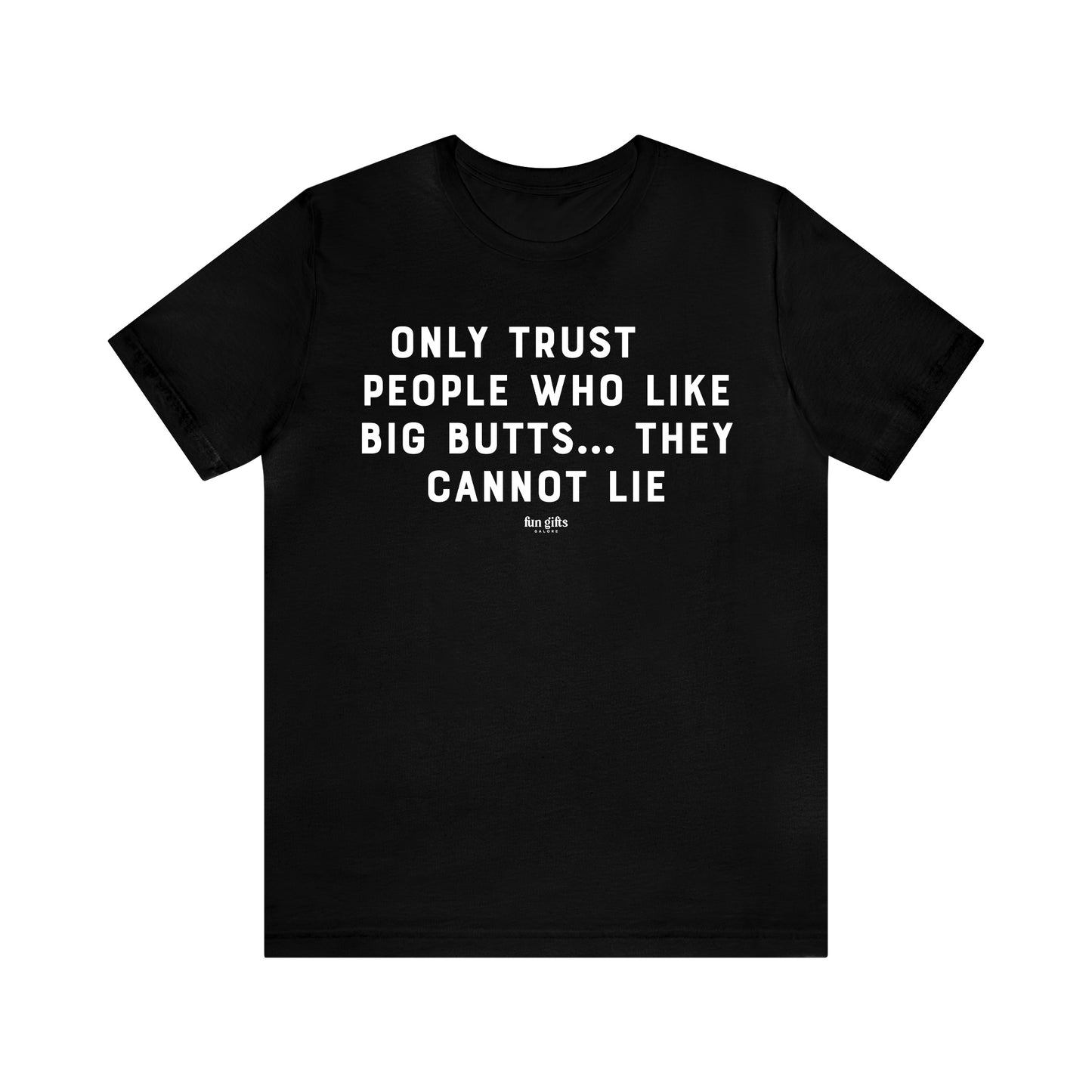 Mens T Shirts - Only Trust People Who Like Big Butts... They Cannot Lie - Funny Men T Shirts