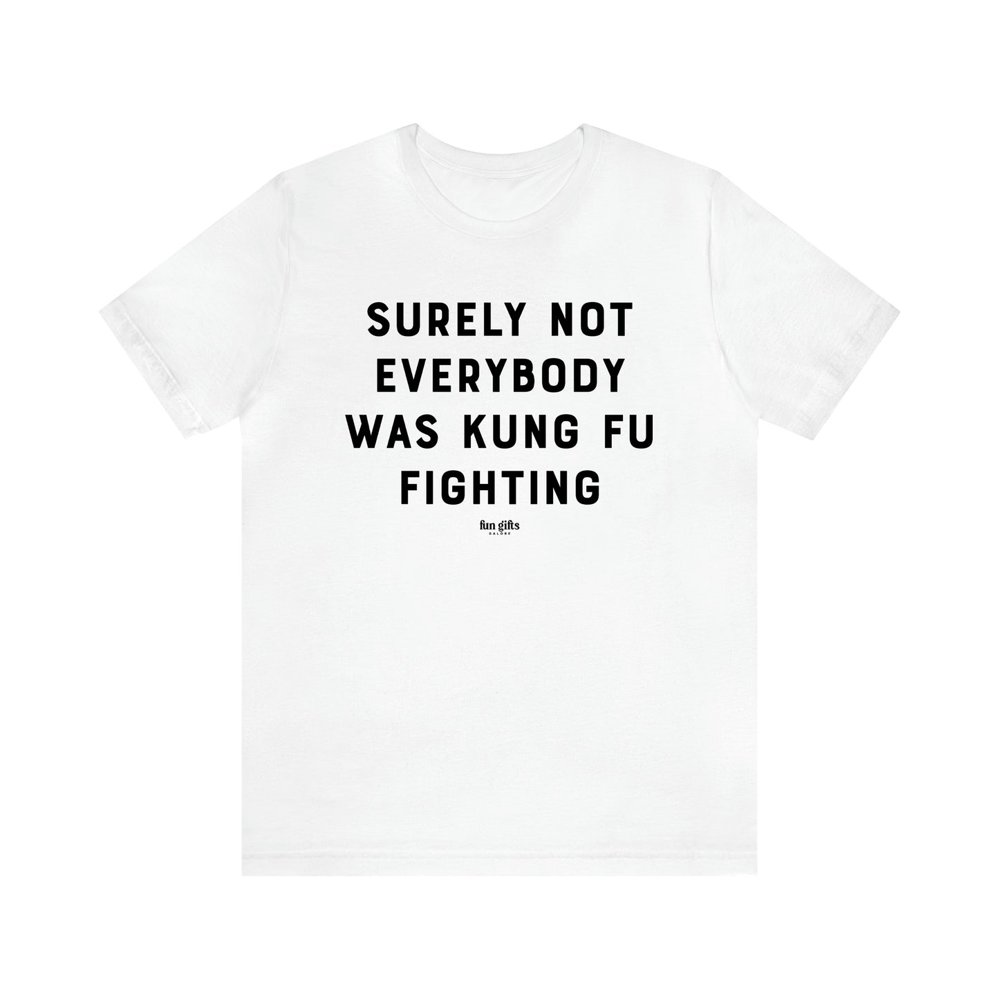 Men's T Shirts Surely Not Everybody Was Kung Fu Fighting - Fun Gifts Galore