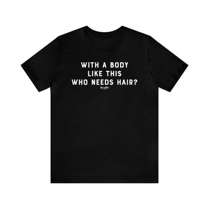 Mens T Shirts - With a Body Like This Who Needs Hair - Funny Men T Shirts