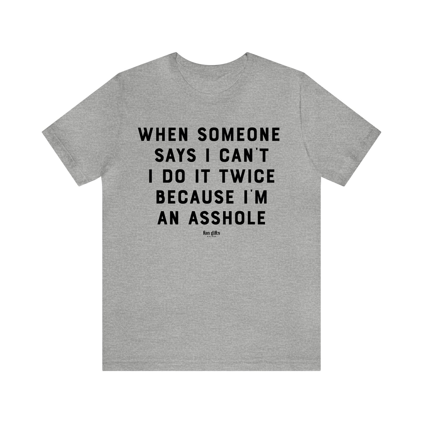 Mens T Shirts - When Someone Says I Can't, I Do It Twice Because I'm an Asshole - Funny Men T Shirts