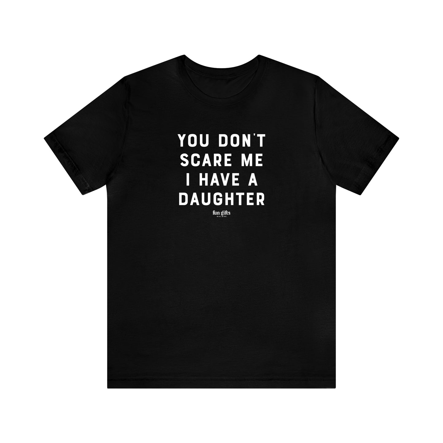 Mens T Shirts - You Don't Scare Me I Have a Daughter - Funny Men T Shirts