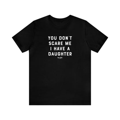 Mens T Shirts - You Don't Scare Me I Have a Daughter - Funny Men T Shirts