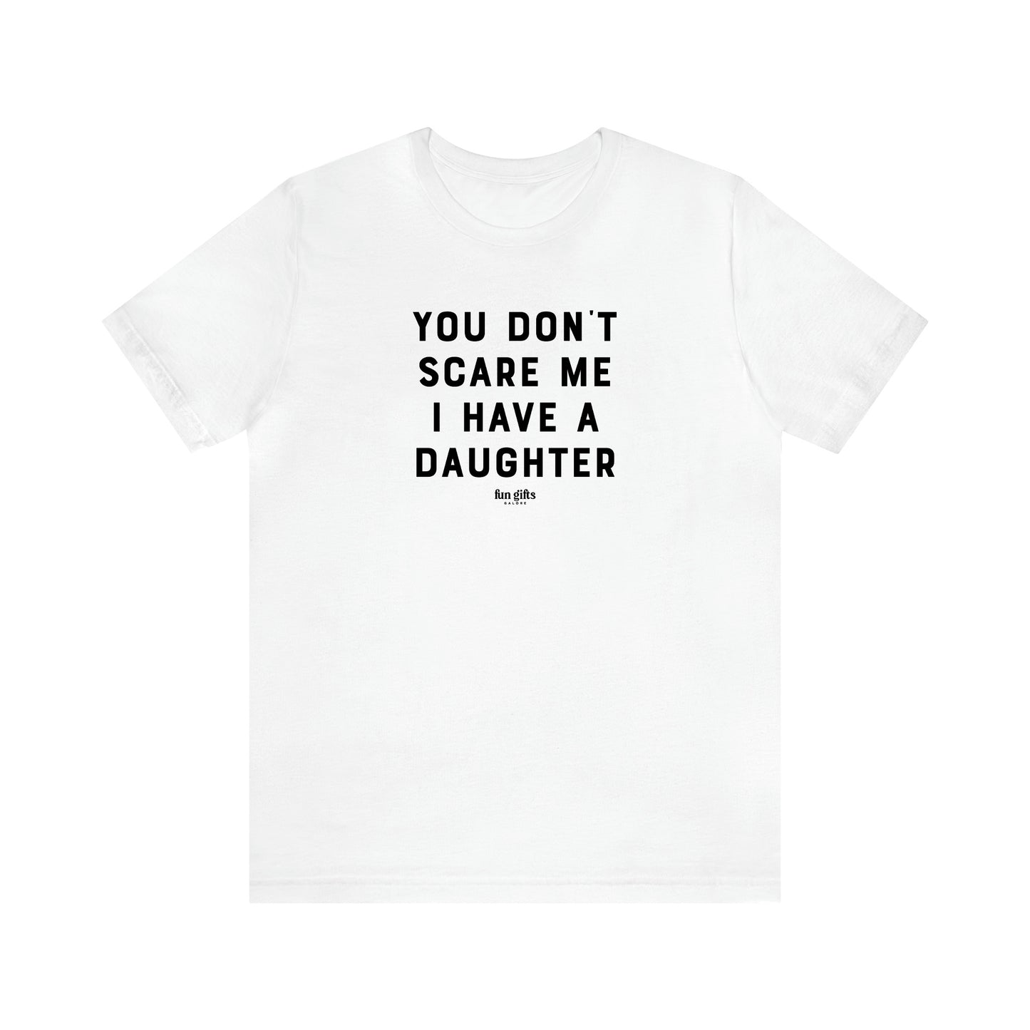 Men's T Shirts You Don't Scare Me I Have a Daughter - Fun Gifts Galore