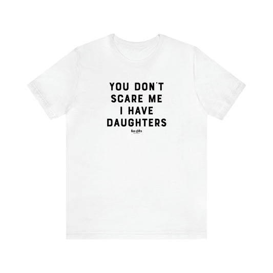 Men's T Shirts You Don't Scare Me I Have Daughters - Fun Gifts Galore