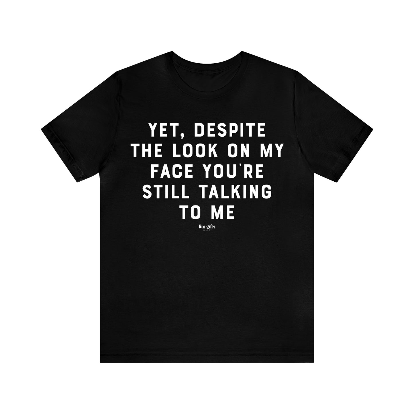 Mens T Shirts - Yet, Despite the Look on My Face You're Still Talking to Me - Funny Men T Shirts