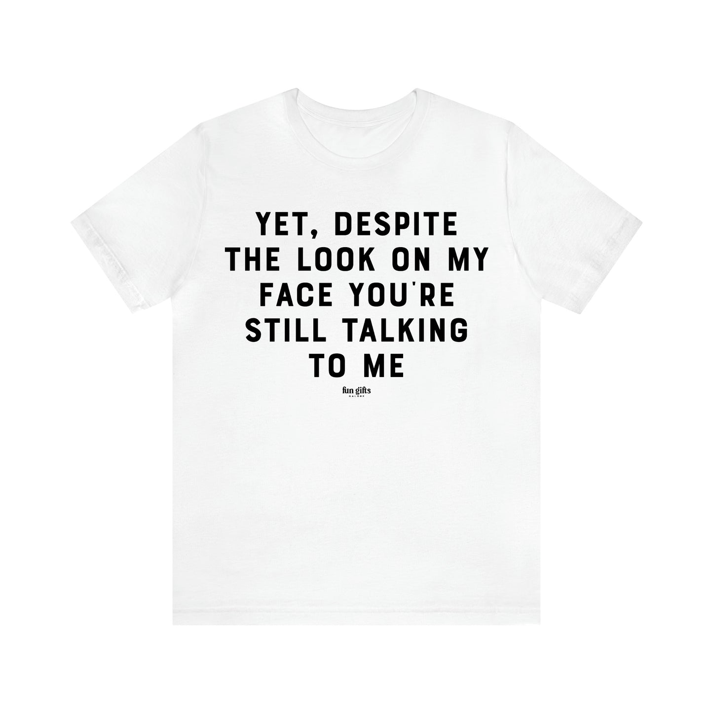 Men's T Shirts Yet, Despite the Look on My Face You're Still Talking to Me - Fun Gifts Galore