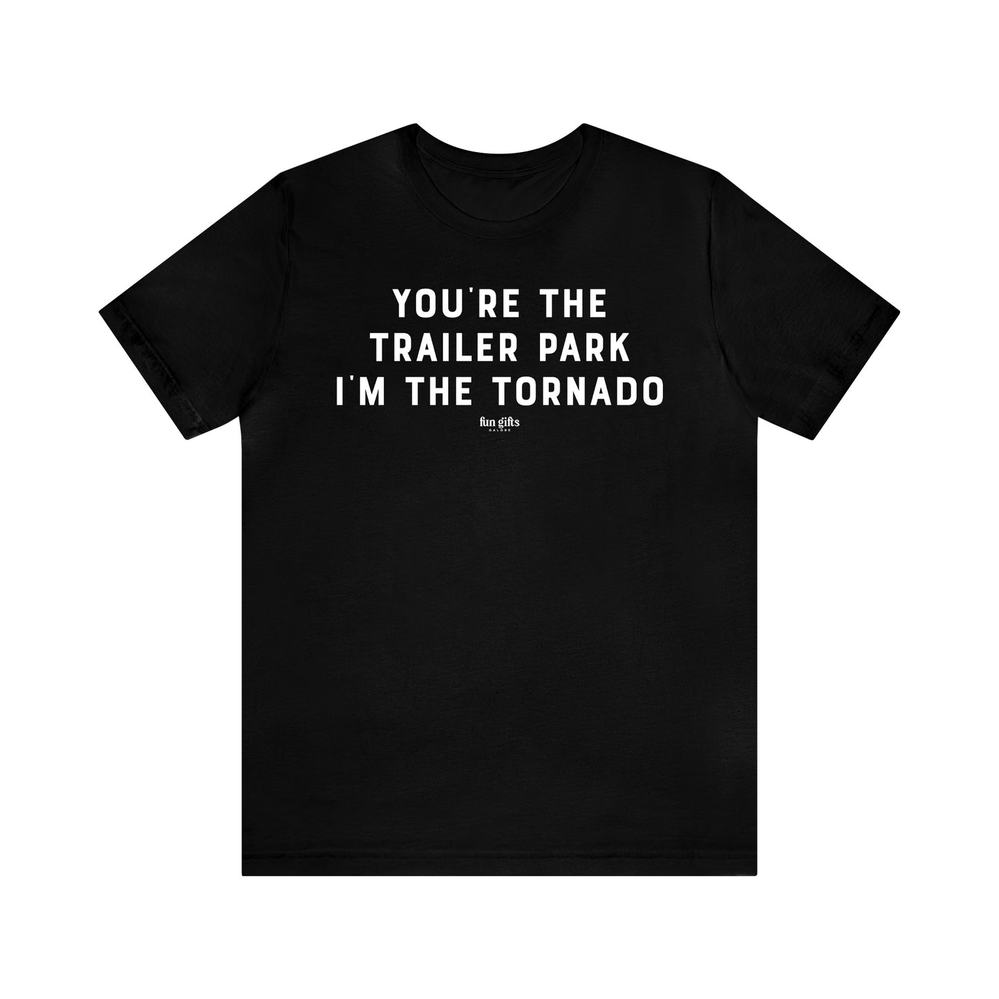 Mens T Shirts - You're the Trailer Park I'm the Tornado - Funny Men T Shirts