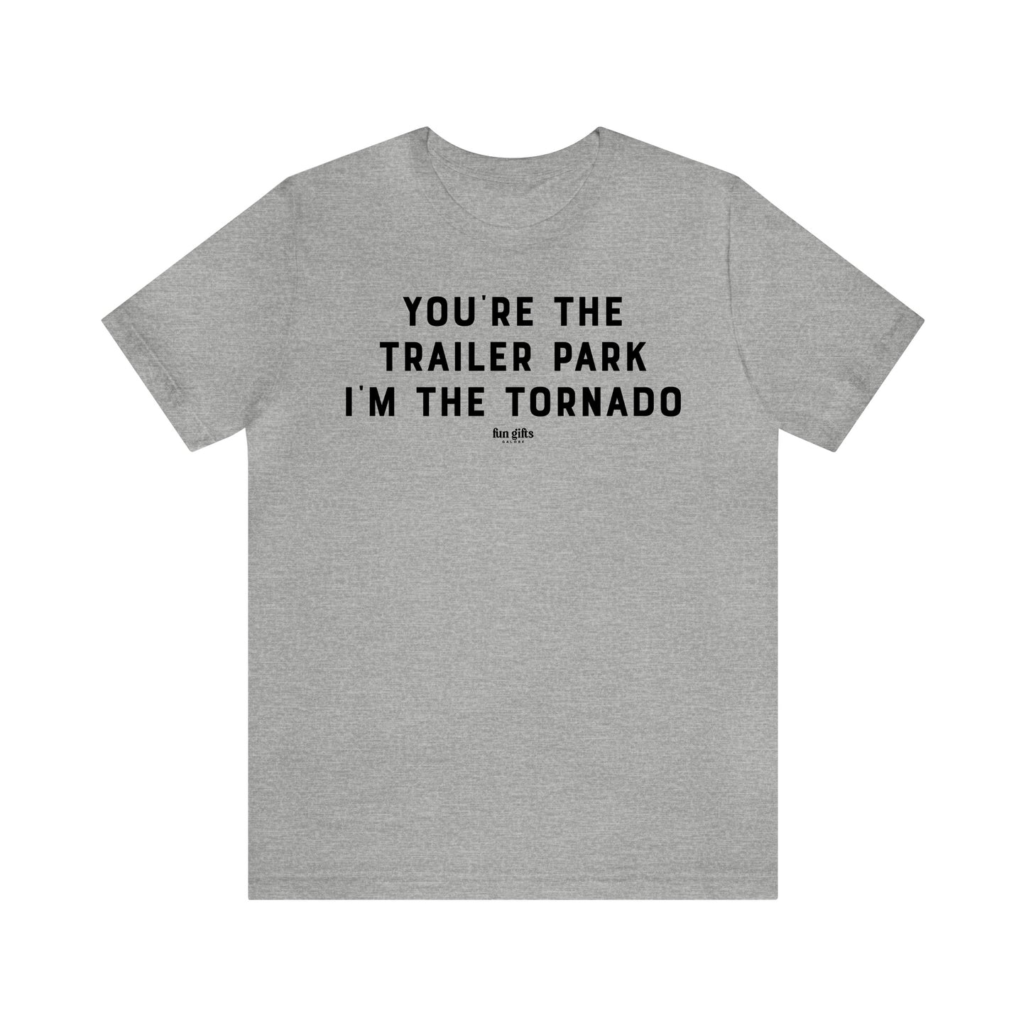 Mens T Shirts - You're the Trailer Park I'm the Tornado - Funny Men T Shirts