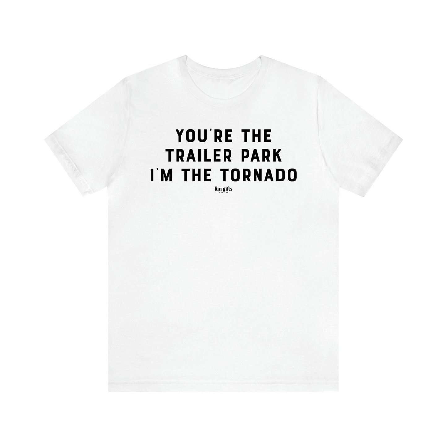 Men's T Shirts You're the Trailer Park I'm the Tornado - Fun Gifts Galore