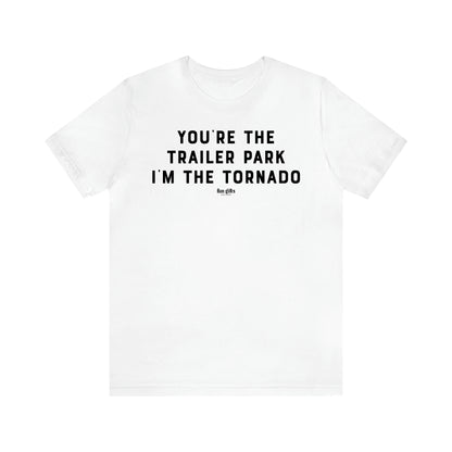 Men's T Shirts You're the Trailer Park I'm the Tornado - Fun Gifts Galore