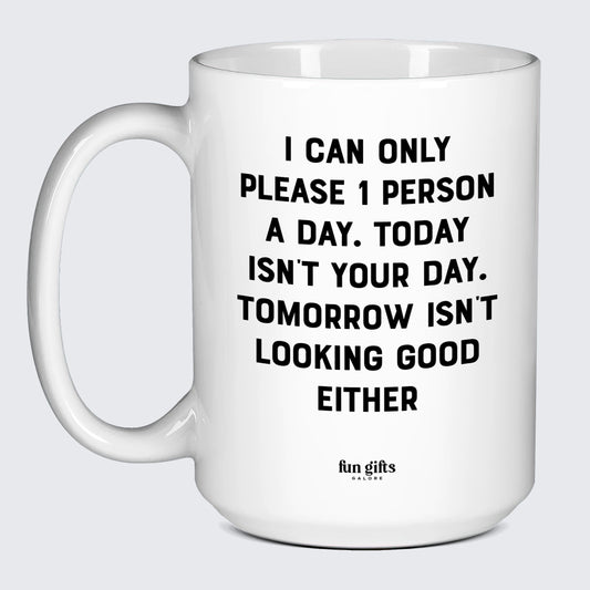 Cool Mugs - I Can Only Please 1 Person a Day. Today Isn't Your Day. Tomorrow Isn't Looking Good Either - Coffee Mug