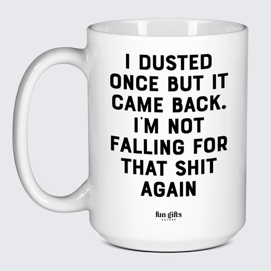 Funny Coffee Mugs I Dusted Once but It Came Back. Im Not Falling for That Shit Again - Fun Gifts Galore