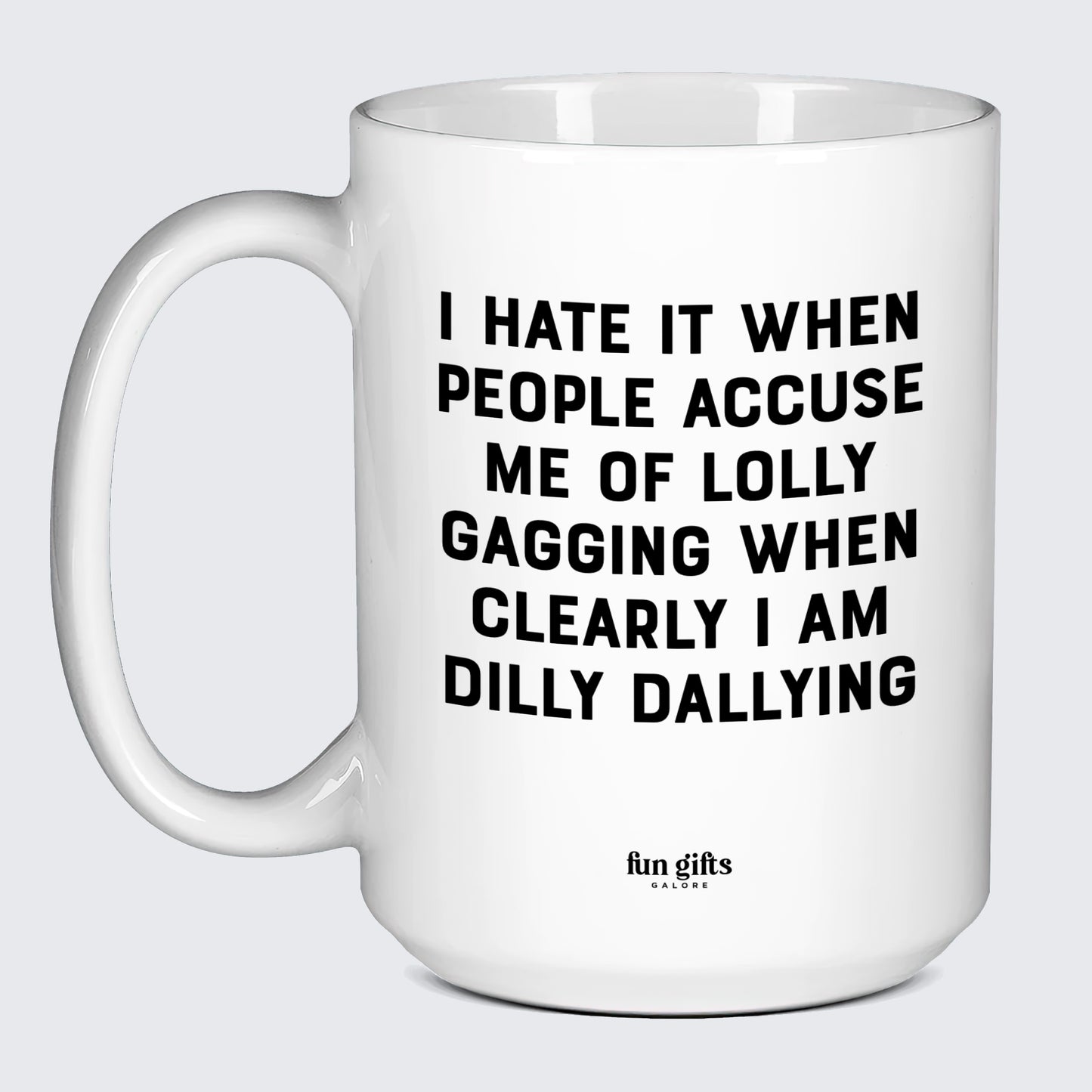 Cool Mugs I Hate It When People Accuse Me of Lolly Gagging When Clearly I Am Dilly Dallying - Fun Gifts Galore