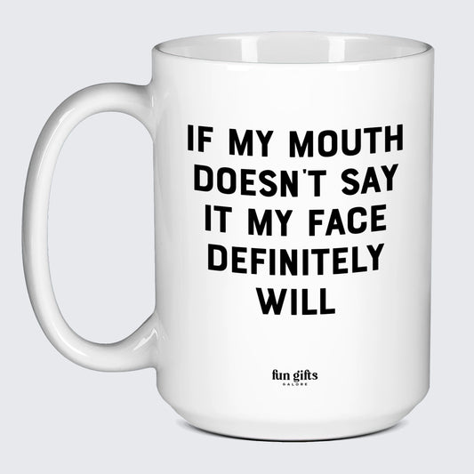 Cool Mugs If My Mouth Doesn't Say It My Face Definitely Will - Fun Gifts Galore