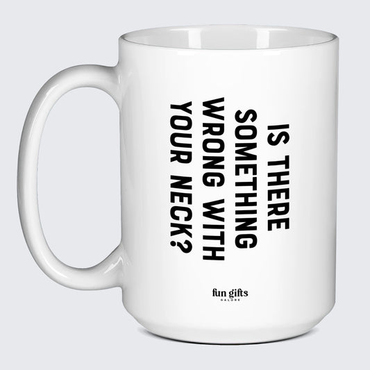 Cool Mugs Is There Something Wrong With Your Neck? - Fun Gifts Galore