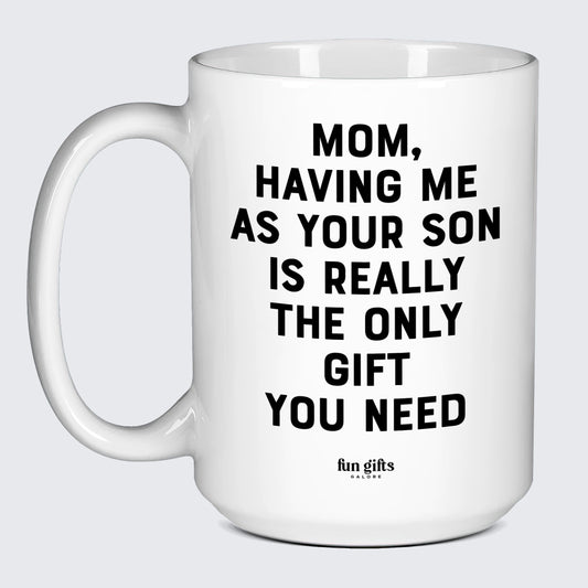 Gift for Mother Mom, Having Me as Your Son is Really the Only Gift You Need - Fun Gifts Galore