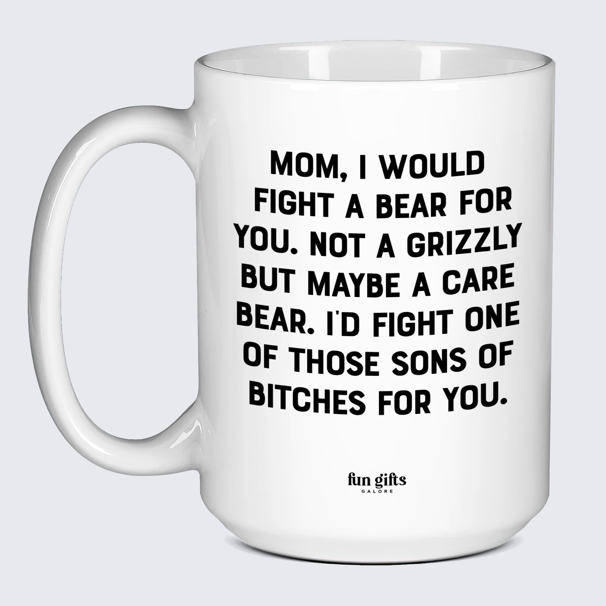 Gift for Mother Mom, I Would Fight a Bear for You. Not a Grizzly but Maybe a Care Bear. I'd Fight One of Those Sons of Bitches for You. - Fun Gifts Galore