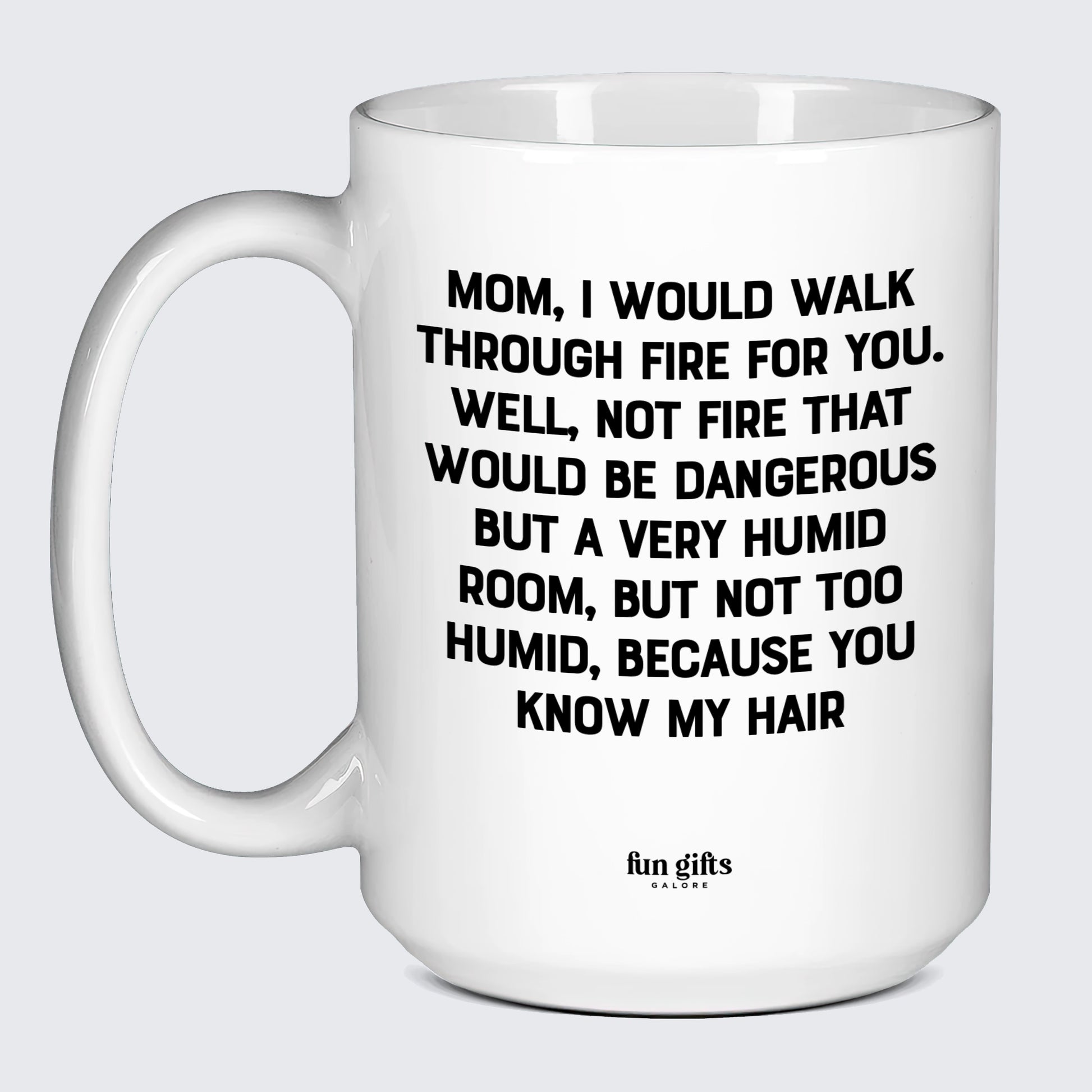 Gift for Mother Mom, I Would Walk Through Fire for You. Well, Not Fire That Would Be Dangerous. But a Very Humid Room, but Not Too Humid, Because You Know My Hair - Fun Gifts Galore