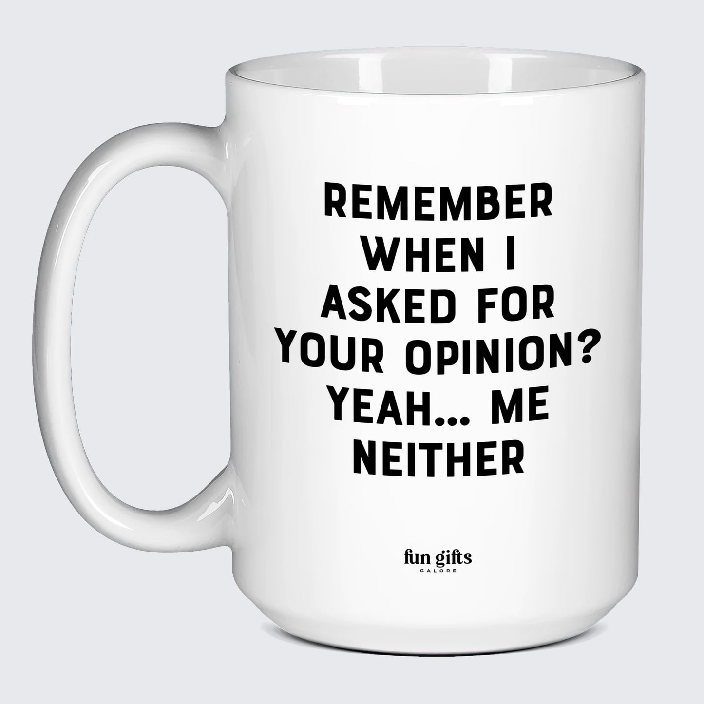 Cool Mugs Remember When I Asked for Your Opinion? Yeah... Me Neither - Fun Gifts Galore