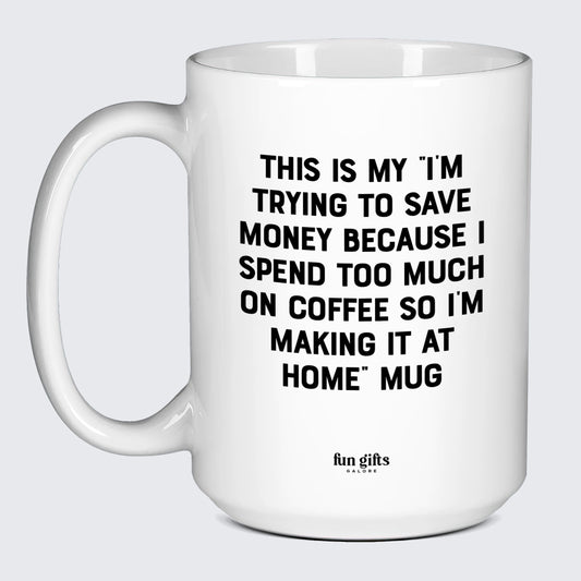 Gift for Coffee Lover This is My I'm Trying to Save Money Because I Spend Too Much on Coffee So I'm Making It at Home Mug - Fun Gifts Galore